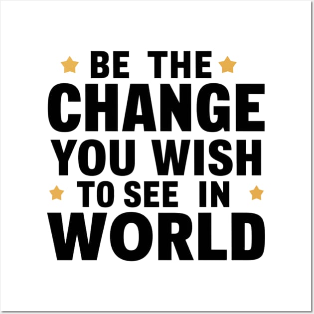Be The Change You Wish To See In The World Wall Art by twitaadesign